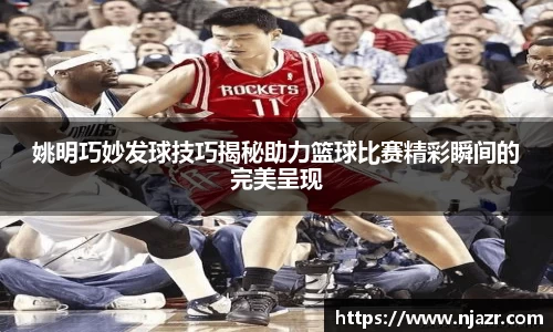 姚明巧妙发球技巧揭秘助力篮球比赛精彩瞬间的完美呈现
