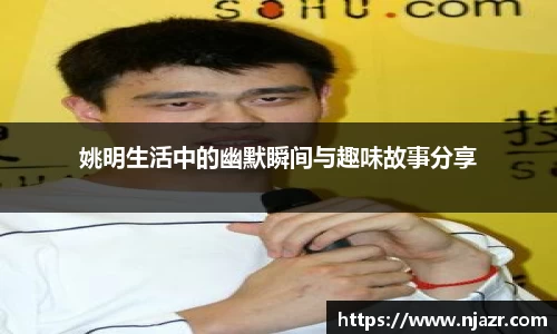 姚明生活中的幽默瞬间与趣味故事分享
