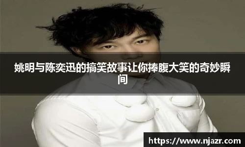 姚明与陈奕迅的搞笑故事让你捧腹大笑的奇妙瞬间