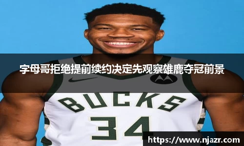 字母哥拒绝提前续约决定先观察雄鹿夺冠前景